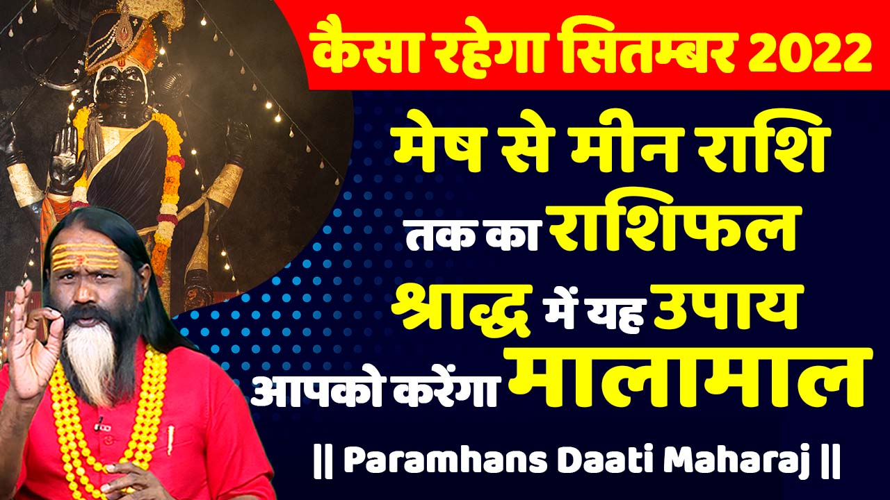 कैसा रहेगा सितम्बर 2022 मेष से मीन राशि तक का राशिफल श्राद्ध पक्ष में यह उपाय आपको करेंगा मालामाल || Paramhans Daati Maharaj ||