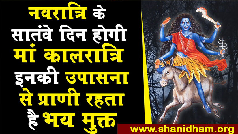 नवरात्रि के सातवें दिन मां कालरात्रि : इनकी उपासना से प्राणी रहता है भय मुक्त