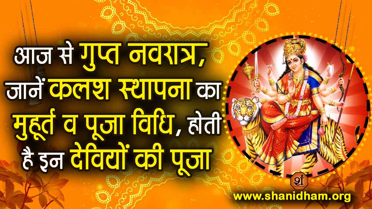 आज से गुप्त नवरात्र, जानें कलश स्थापना का मुहूर्त व पूजा विधि, होती है इन देवियों की पूजा